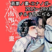 恵那ノ畫-エナノガ-　2015～2023 / チルチルにぢる